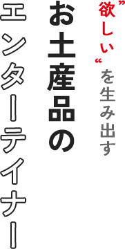 欲しいを生み出すお土産品のエンターテイナー