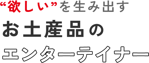 欲しいを生み出すお土産品のエンターテイナー